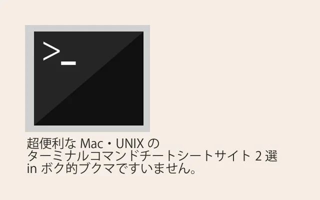 超便利なMac・UNIXのターミナルコマンドチートシートサイト2選inボク的ブクマですいません。