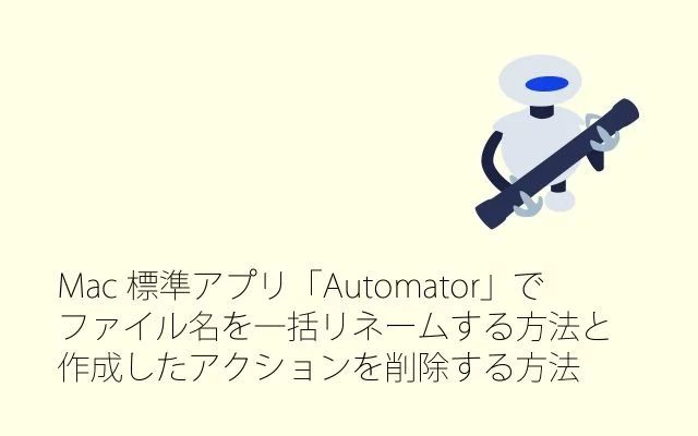 Mac標準アプリ「Automator」でファイル名を一括リネームする方法と作成したアクションを削除する方法